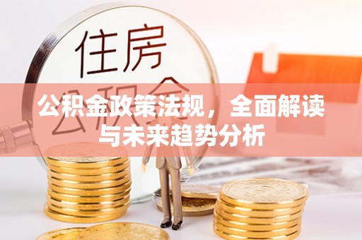向阳公积金政策法规，全面解读与未来趋势分析