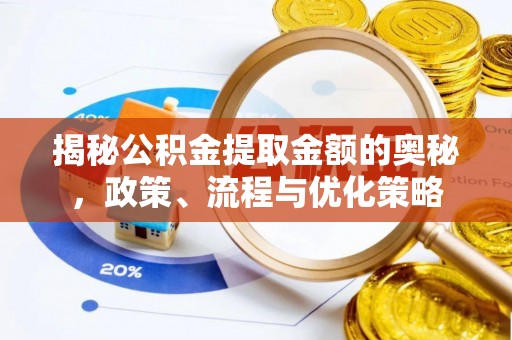 向阳揭秘公积金提取金额的奥秘，政策、流程与优化策略