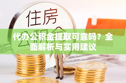 向阳代办公积金提取可靠吗？全面解析与实用建议