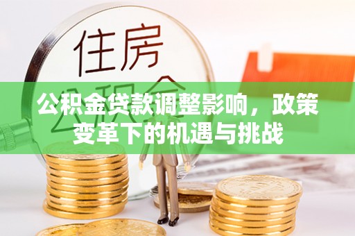 向阳公积金贷款调整影响，政策变革下的机遇与挑战