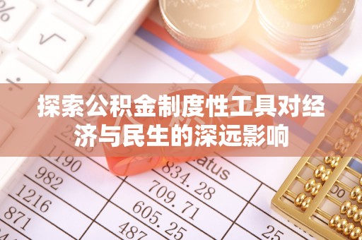 向阳探索公积金制度性工具对经济与民生的深远影响