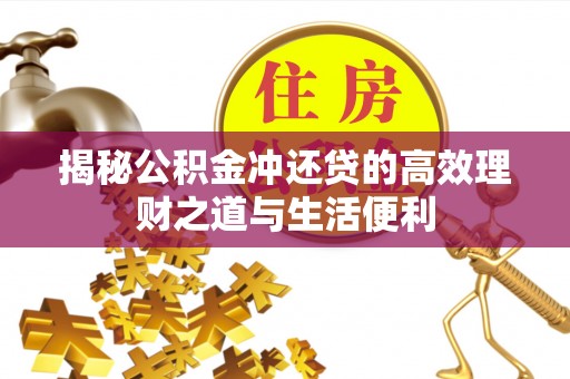 向阳揭秘公积金冲还贷的高效理财之道与生活便利