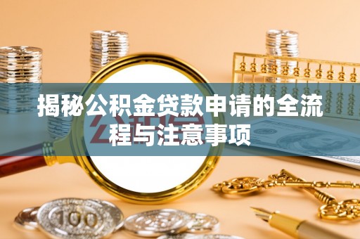 向阳揭秘公积金贷款申请的全流程与注意事项