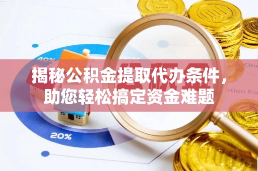 向阳揭秘公积金提取代办条件，助您轻松搞定资金难题
