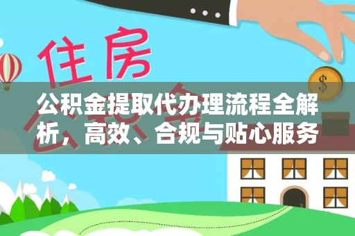 向阳公积金提取代办理流程全解析，高效、合规与贴心服务