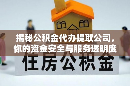 向阳揭秘公积金代办提取公司，你的资金安全与服务透明度指南