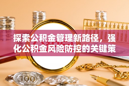 向阳探索公积金管理新路径，强化公积金风险防控的关键策略