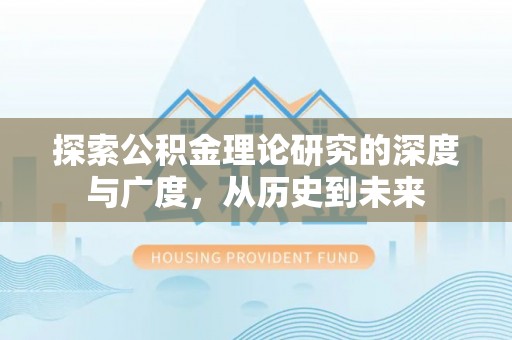 向阳探索公积金理论研究的深度与广度，从历史到未来