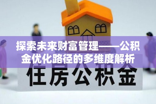 向阳探索未来财富管理——公积金优化路径的多维度解析