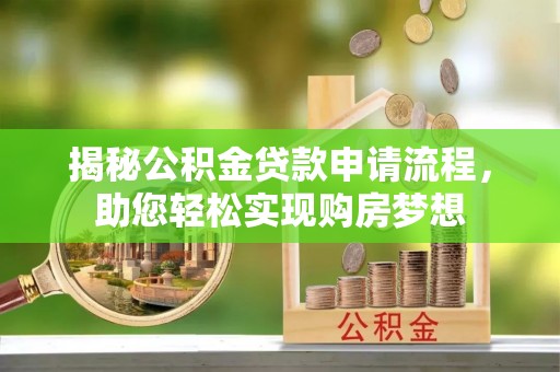 向阳揭秘公积金贷款申请流程，助您轻松实现购房梦想