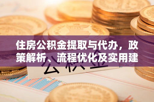 向阳住房公积金提取与代办，政策解析、流程优化及实用建议