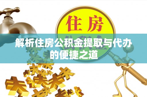 向阳解析住房公积金提取与代办的便捷之道