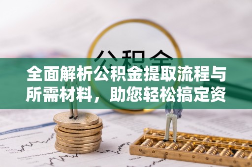 向阳全面解析公积金提取流程与所需材料，助您轻松搞定资金提取