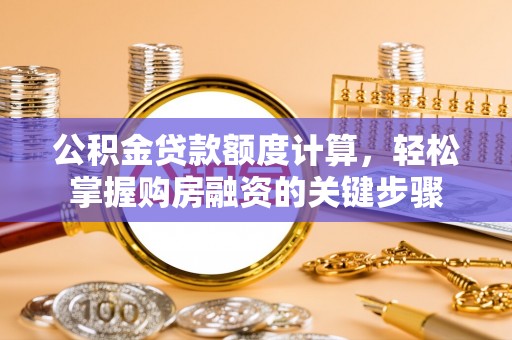 向阳公积金贷款额度计算，轻松掌握购房融资的关键步骤