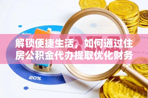向阳解锁便捷生活，如何通过住房公积金代办提取优化财务规划