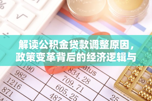 向阳解读公积金贷款调整原因，政策变革背后的经济逻辑与民生影响