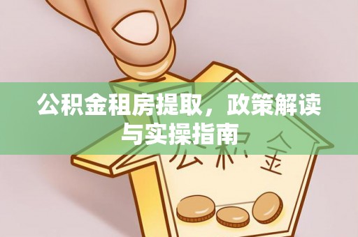 向阳公积金租房提取，政策解读与实操指南